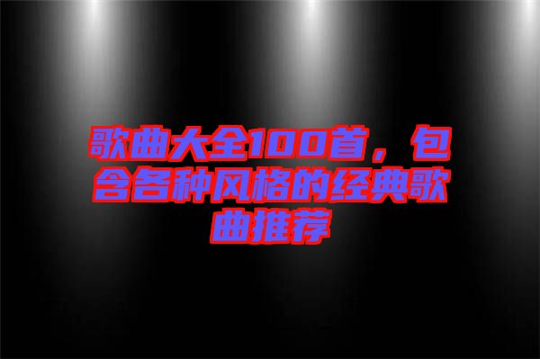 歌曲大全100首，包含各種風(fēng)格的經(jīng)典歌曲推薦