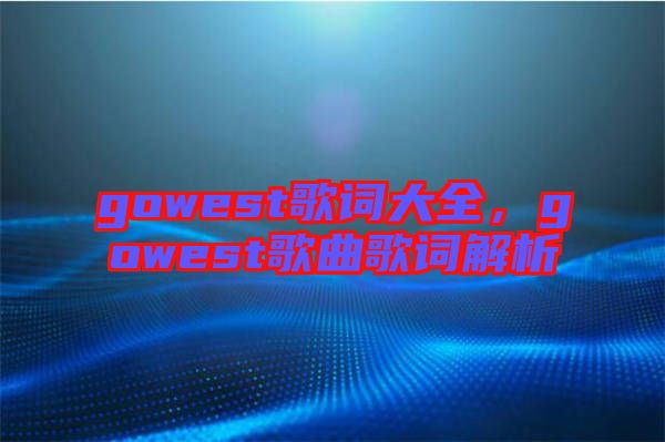 gowest歌詞大全，gowest歌曲歌詞解析