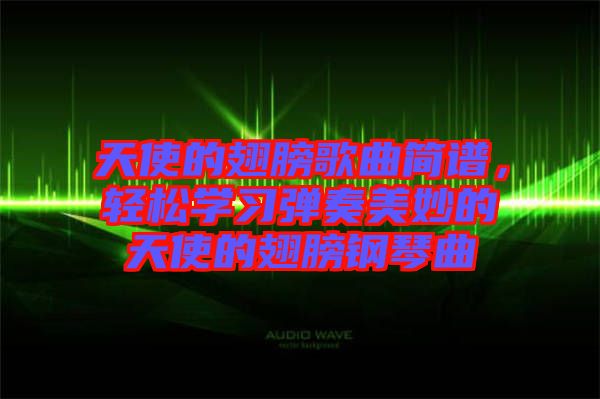 天使的翅膀歌曲簡譜，輕松學(xué)習(xí)彈奏美妙的天使的翅膀鋼琴曲