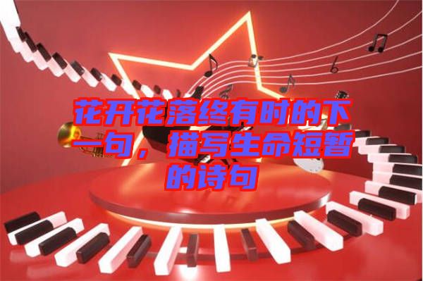 花開花落終有時的下一句，描寫生命短暫的詩句