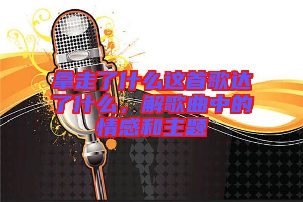 拿走了什么這首歌達(dá)了什么，解歌曲中的情感和主題