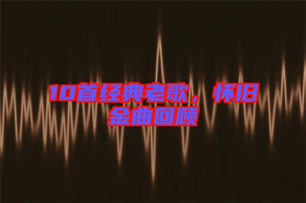 10首經(jīng)典老歌，懷舊金曲回顧