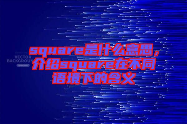 square是什么意思，介紹square在不同語境下的含義