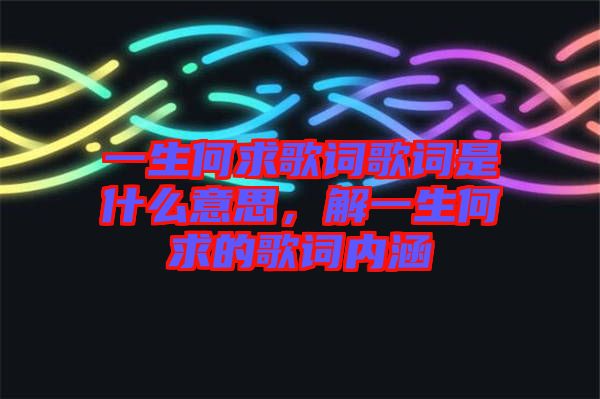 一生何求歌詞歌詞是什么意思，解一生何求的歌詞內(nèi)涵
