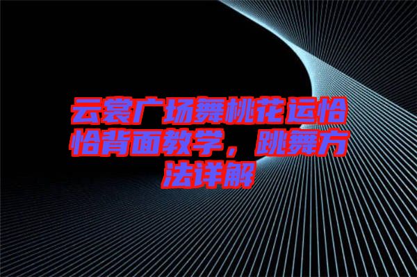云裳廣場舞桃花運(yùn)恰恰背面教學(xué)，跳舞方法詳解