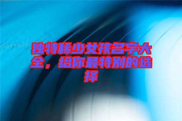 獨特稀少女孩名字大全，給你最特別的選擇