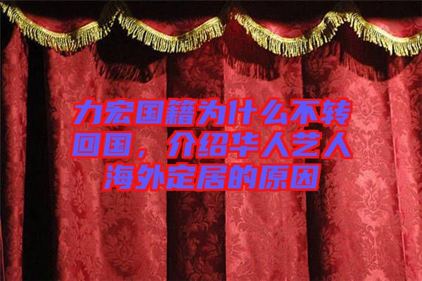 力宏國籍為什么不轉(zhuǎn)回國，介紹華人藝人海外定居的原因