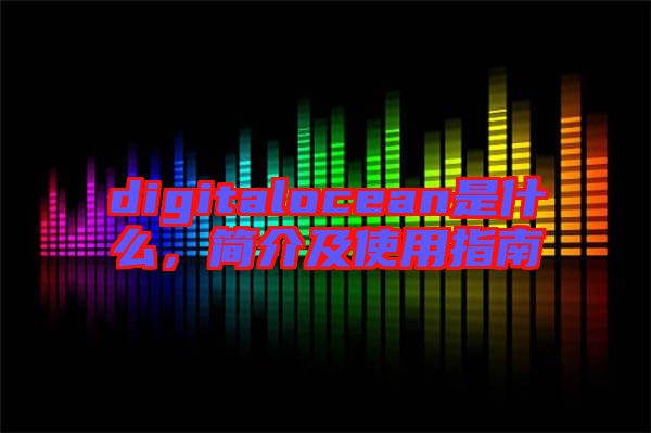 digitalocean是什么，簡介及使用指南