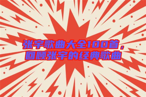 張宇歌曲大全100首，回顧張宇的經(jīng)典歌曲
