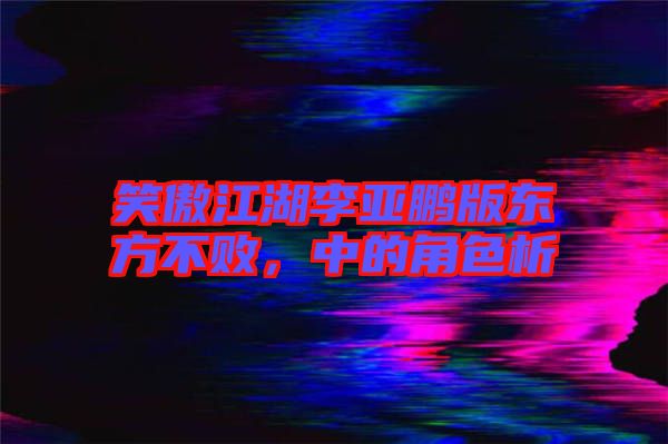 笑傲江湖李亞鵬版東方不敗，中的角色析