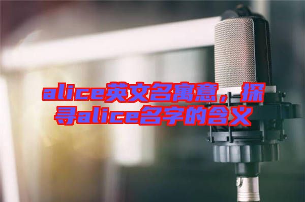 alice英文名寓意，探尋alice名字的含義