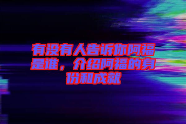 有沒有人告訴你阿福是誰，介紹阿福的身份和成就