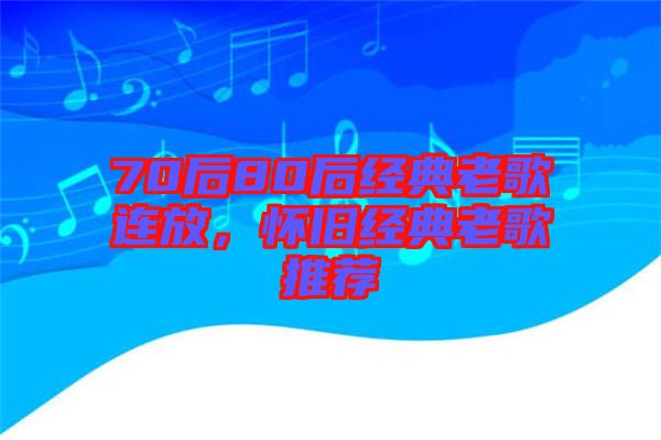 70后80后經(jīng)典老歌連放，懷舊經(jīng)典老歌推薦