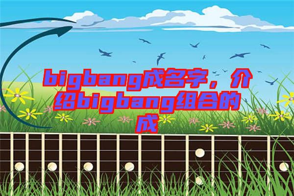 bigbang成名字，介紹bigbang組合的成