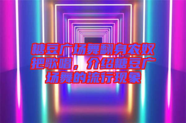 糖豆廣場(chǎng)舞翻身農(nóng)奴把歌唱，介紹糖豆廣場(chǎng)舞的流行現(xiàn)象