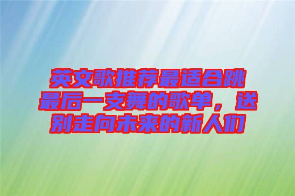 英文歌推薦最適合跳最后一支舞的歌單，送別走向未來的新人們