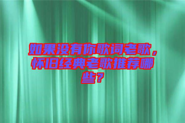 如果沒有你歌詞老歌，懷舊經(jīng)典老歌推薦哪些？
