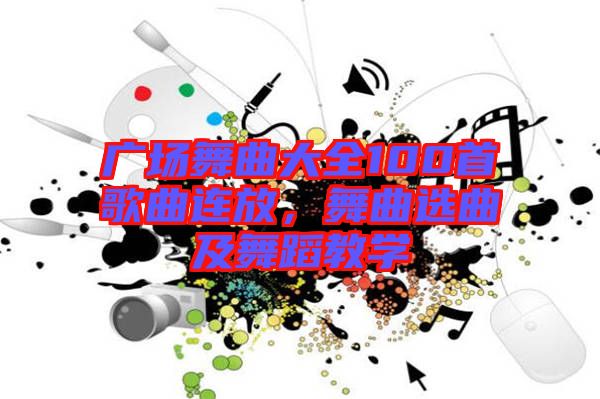 廣場舞曲大全100首歌曲連放，舞曲選曲及舞蹈教學
