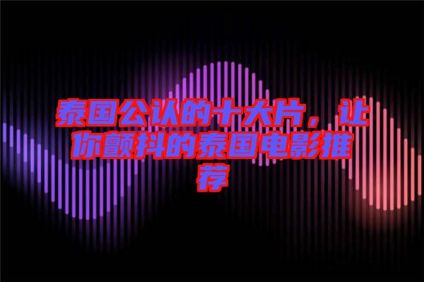 泰國公認的十大片，讓你顫抖的泰國電影推薦