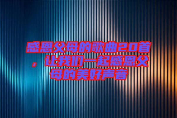 感恩父母的歌曲20首，讓我們一起感恩父母的美好聲音