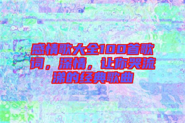 感情歌大全100首歌詞，深情，讓你哭流涕的經(jīng)典歌曲