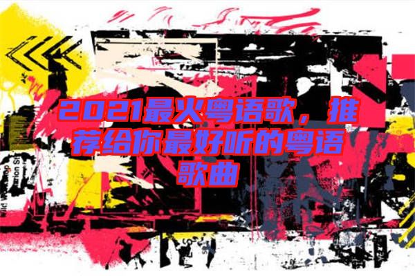 2021最火粵語(yǔ)歌，推薦給你最好聽(tīng)的粵語(yǔ)歌曲