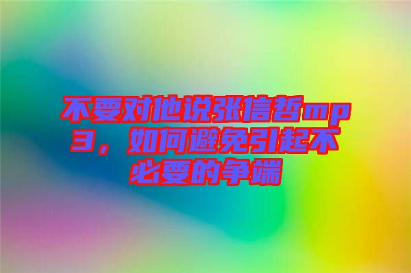 不要對(duì)他說張信哲mp3，如何避免引起不必要的爭(zhēng)端