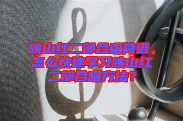 映山紅二部合唱簡譜，怎么快速學習映山紅二部合唱方法？