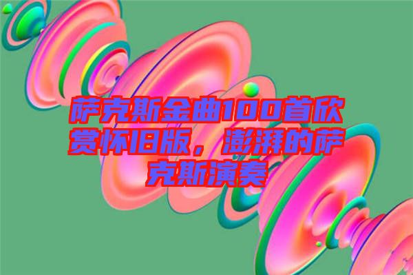 薩克斯金曲100首欣賞懷舊版，澎湃的薩克斯演奏