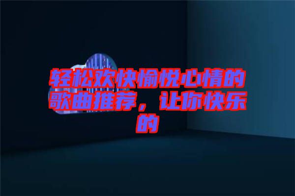 輕松歡快愉悅心情的歌曲推薦，讓你快樂的