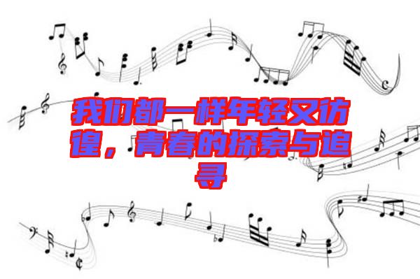 我們都一樣年輕又彷徨，青春的探索與追尋