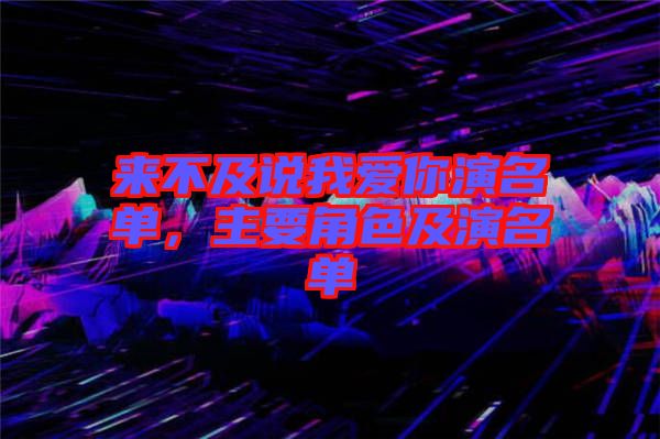 來不及說我愛你演名單，主要角色及演名單