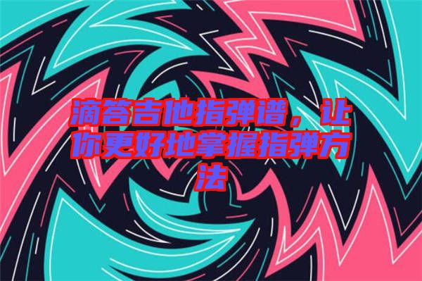 滴答吉他指彈譜，讓你更好地掌握指彈方法