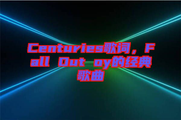 Centuries歌詞，F(xiàn)all Out oy的經(jīng)典歌曲