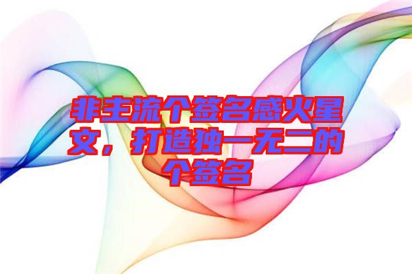 非主流個簽名感火星文，打造獨一無二的個簽名