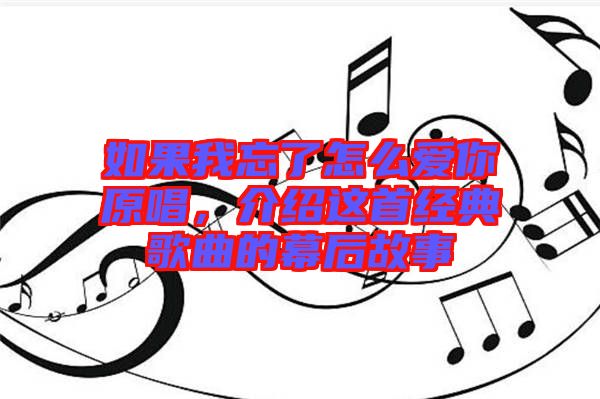 如果我忘了怎么愛你原唱，介紹這首經(jīng)典歌曲的幕后故事