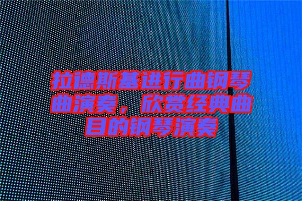 拉德斯基進(jìn)行曲鋼琴曲演奏，欣賞經(jīng)典曲目的鋼琴演奏