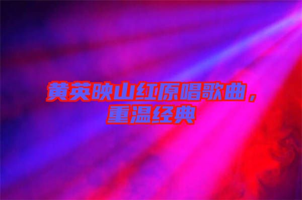 黃英映山紅原唱歌曲，重溫經典