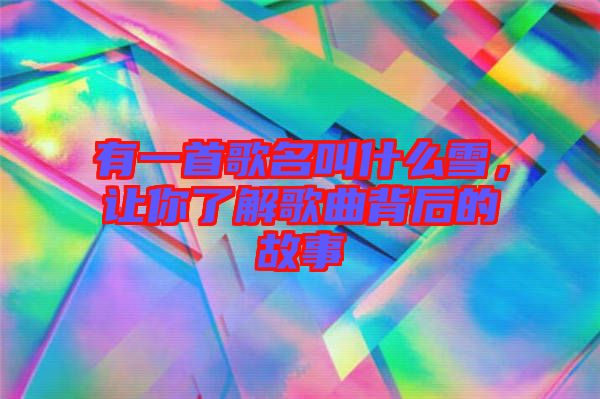 有一首歌名叫什么雪，讓你了解歌曲背后的故事