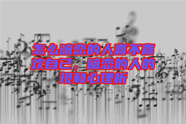 怎么暗戀的人喜不喜歡自己，暗戀的人的現(xiàn)和心理析
