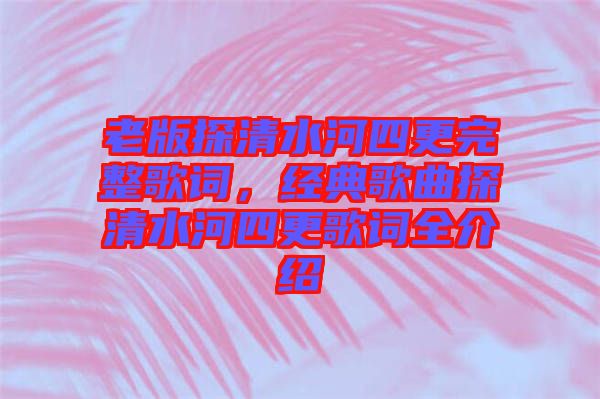 老版探清水河四更完整歌詞，經(jīng)典歌曲探清水河四更歌詞全介紹