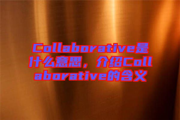 Collaborative是什么意思，介紹Collaborative的含義
