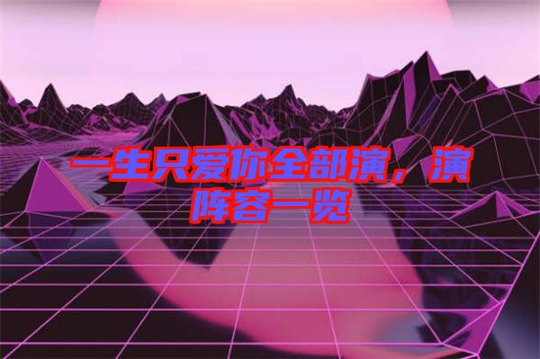 一生只愛你全部演，演陣容一覽