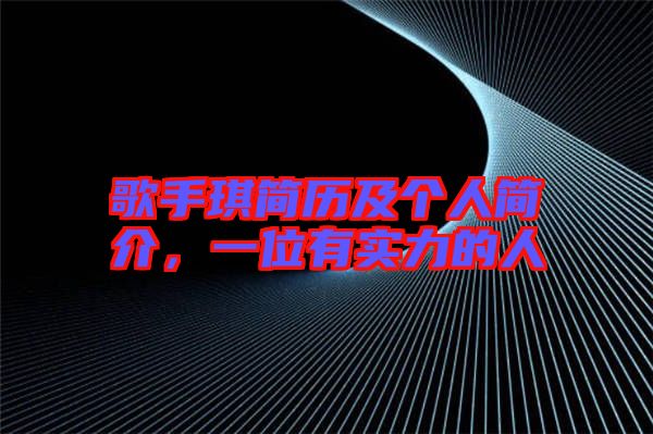 歌手琪簡(jiǎn)歷及個(gè)人簡(jiǎn)介，一位有實(shí)力的人