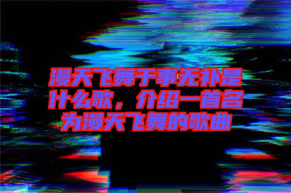 漫天飛舞于事無(wú)補(bǔ)是什么歌，介紹一首名為漫天飛舞的歌曲