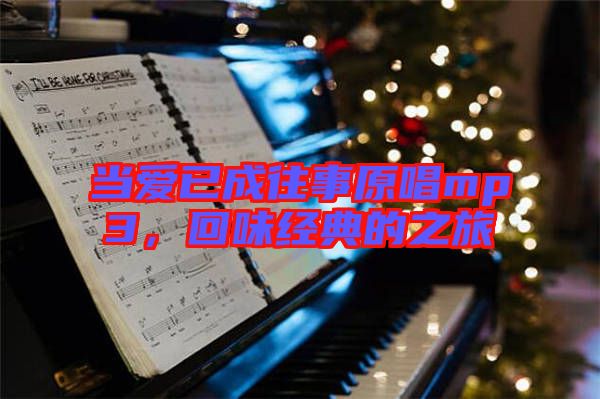 當愛已成往事原唱mp3，回味經(jīng)典的之旅