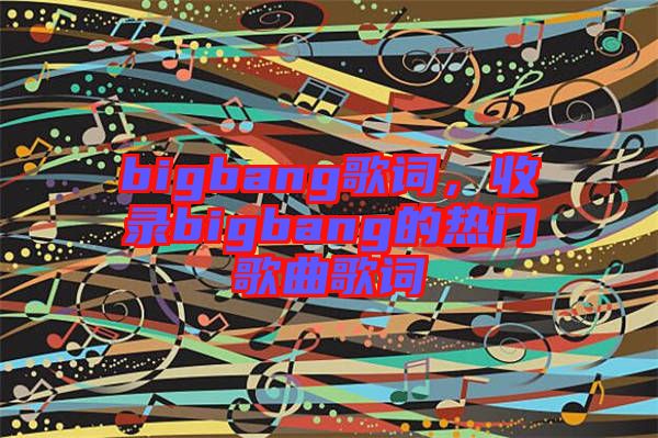 bigbang歌詞，收錄bigbang的熱門歌曲歌詞