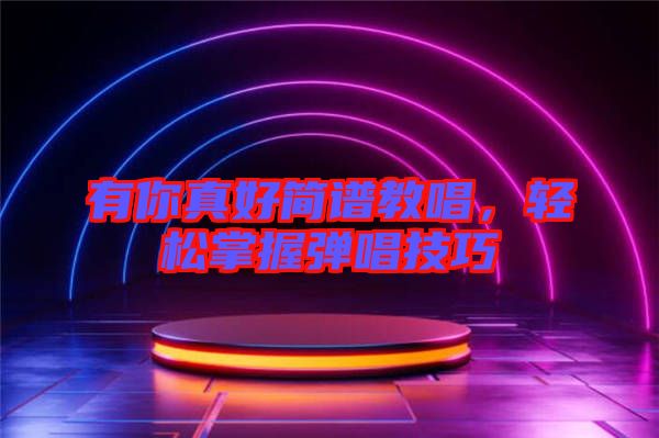 有你真好簡譜教唱，輕松掌握彈唱技巧