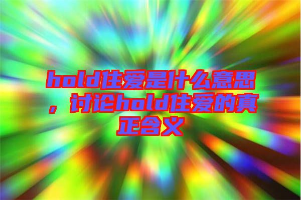 hold住愛是什么意思，討論hold住愛的真正含義