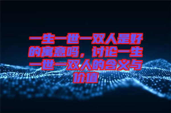 一生一世一雙人是好的寓意嗎，討論一生一世一雙人的含義與價值